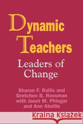 Dynamic Teachers: Leaders of Change Sharon F. Rallis Gretchen B. Rossman Ann Brackett 9780803962361