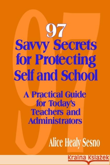 97 Savvy Secrets for Protecting Self and School: A Practical Guide for Today′s Teachers and Administrators Sesno, Alice Healy 9780803967298