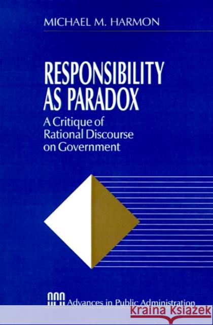 Responsibility as Paradox: A Critique of Rational Discourse on Government Harmon, Michael M. 9780803970083