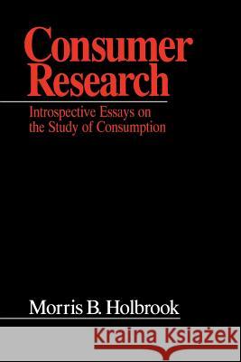Consumer Research: Introspective Essays on the Study of Consumption Morris B. Holbrook 9780803972971 Sage Publications