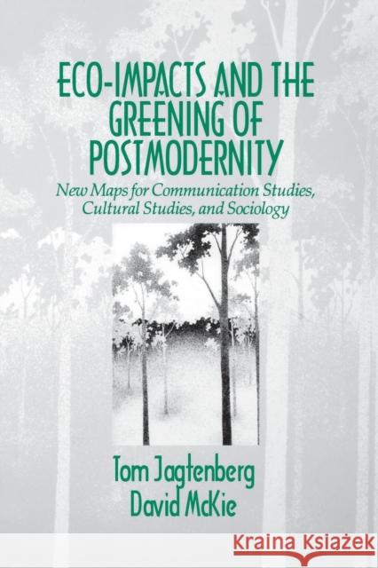 Eco-Impacts and the Greening of Postmodernity: New Maps for Communication Studies, Cultural Studies, and Sociology Jagtenberg, Tom 9780803974074 Sage Publications