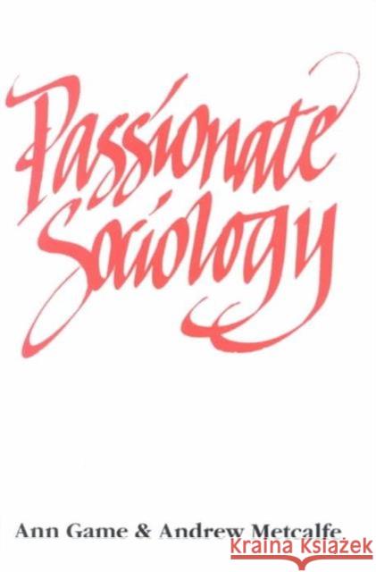 Passionate Sociology Ann Game Andrew W. Metcalf 9780803974609 SAGE PUBLICATIONS LTD
