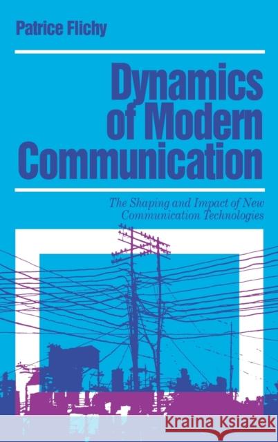 Dynamics of Modern Communication: The Shaping and Impact of New Communication Technologies Flichy, Patrice 9780803978508