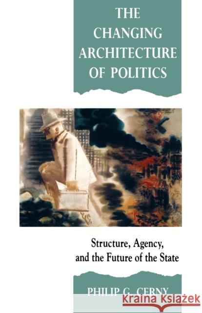 The Changing Architecture of Politics: Structure, Agency and the Future of the State Cerny, Philip G. 9780803982567 Sage Publications