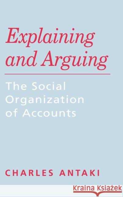 Explaining and Arguing: The Social Organization of Accounts Antaki, Charles 9780803986053 SAGE PUBLICATIONS LTD