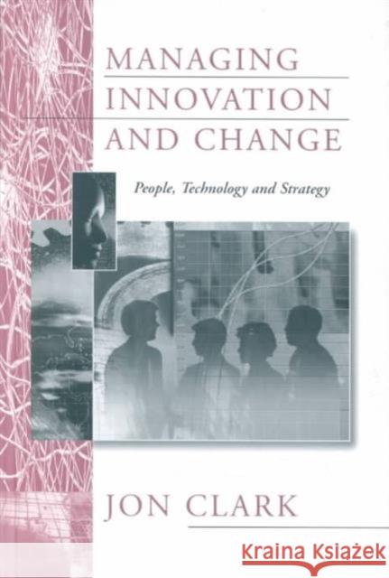 Managing Innovation and Change: People, Technology and Strategy Clark, Jon 9780803989443 SAGE PUBLICATIONS LTD