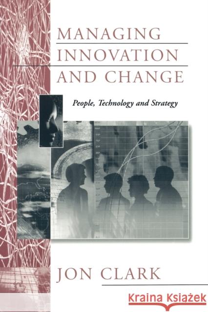 Managing Innovation and Change: People, Technology and Strategy Clark, Jon 9780803989450 SAGE PUBLICATIONS LTD