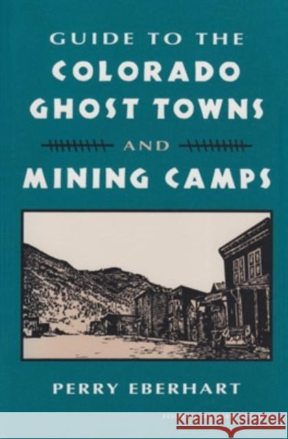 Guide to the Colorado Ghost Towns and Mining Camps: And Mining Camps Eberhart, Perry 9780804001403 Swallow Press