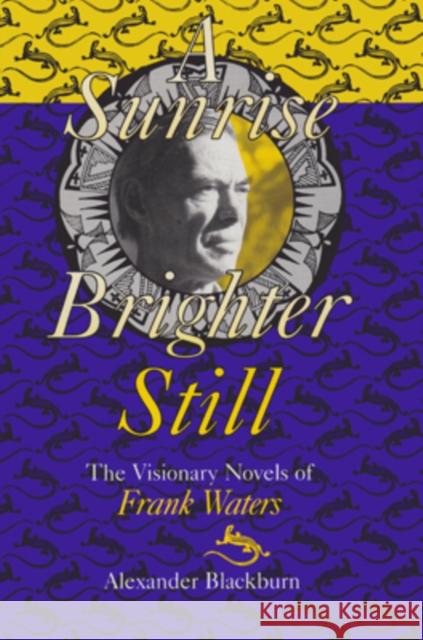 Sunrise Brighter Still : The Visionary Novels Of Frank Waters Alexander Blackburn Charles L. Adams Charles L. Adams 9780804009478 Ohio University Press