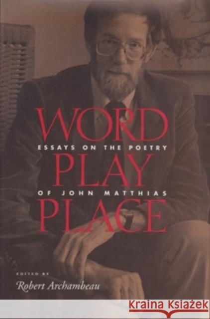 Word Play Place : Essays on the Poetry of John Matthias  9780804010085 Ohio University Press