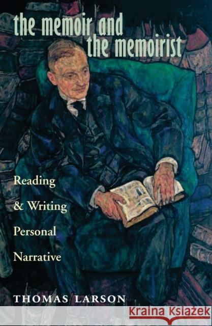 The Memoir and the Memoirist: Reading and Writing Personal Narrative Larson, Thomas 9780804011013 Swallow Press