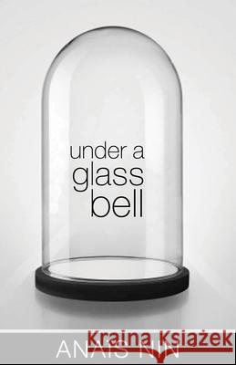 Under a Glass Bell Anais Nin Elizabeth Podnieks 9780804011471 Swallow Press
