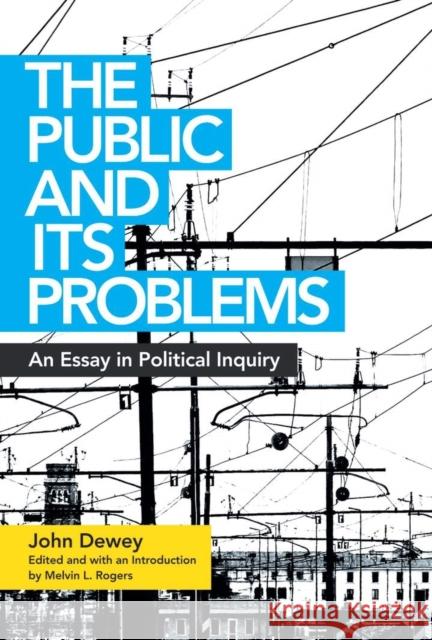 The Public and Its Problems: An Essay in Political Inquiry John Dewey Melvin L. Rogers 9780804011662