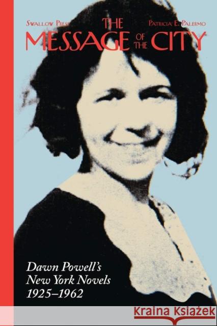 The Message of the City: Dawn Powell's New York Novels, 1925-1962 Patricia E. Palermo 9780804011686 Swallow Press