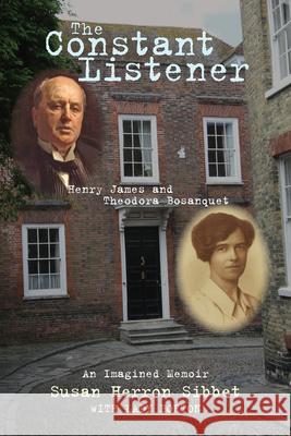 The Constant Listener: Henry James and Theodora Bosanquet--An Imagined Memoir Susan Herron Sibbet Lady Borton 9780804011839 Swallow Press