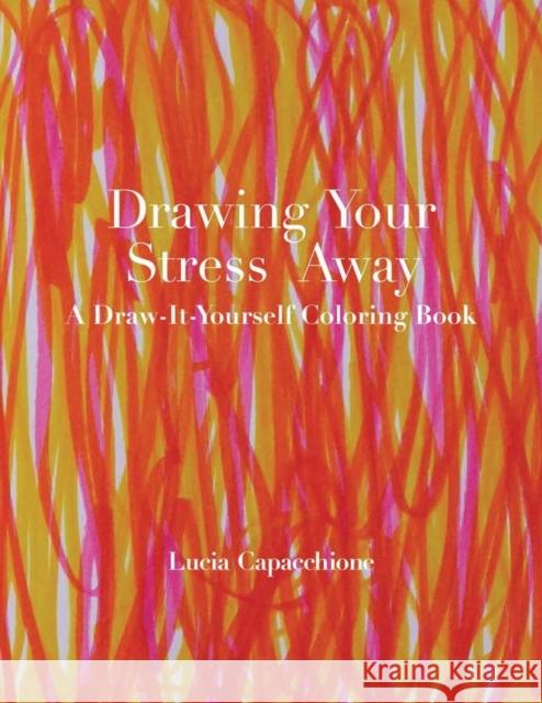 Drawing Your Stress Away: A Draw-It-Yourself Coloring Book Lucia Capacchione 9780804011860