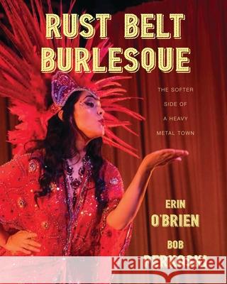 Rust Belt Burlesque: The Softer Side of a Heavy Metal Town Erin O'Brien Bob Perkoski 9780804012195 Swallow Press