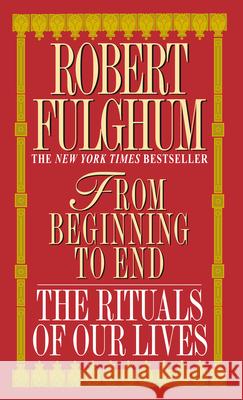 From Beginning to End: The Rituals of Our Lives Robert Fulghum 9780804111140 Ivy Books