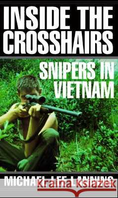 Inside the Crosshairs: Snipers in Vietnam Michael Lee Lanning 9780804116206