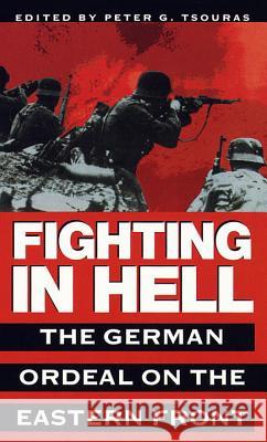 Fighting in Hell: The German Ordeal on the Eastern Front Peter G. Tsouras 9780804116985