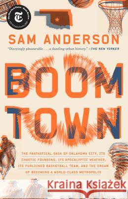 Boom Town: The Fantastical Saga of Oklahoma City, Its Chaotic Founding... Its Purloined Basketball Team, and the Dream of Becomin Sam Anderson 9780804137331 Broadway Books