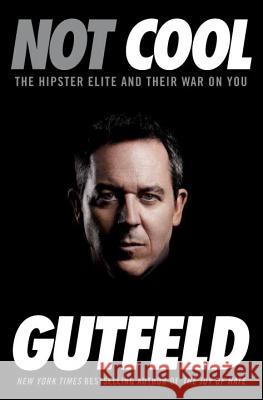 Not Cool: The Hipster Elite and Their War on You Greg Gutfeld 9780804138550 Crown Forum