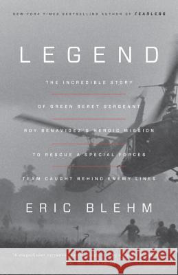Legend: The Incredible Story of Green Beret Sergeant Roy Benavidez's Heroic Mission to Rescue a Special Forces Team Caught Beh Eric Blehm 9780804139533 Broadway Books