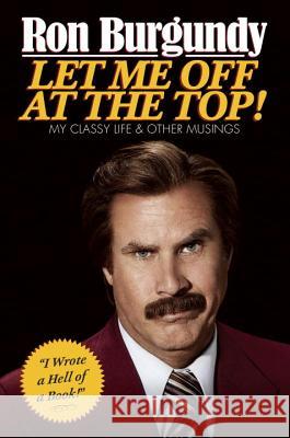 Let Me Off at the Top!: My Classy Life and Other Musings Ron Burgundy 9780804139571 Crown Archetype