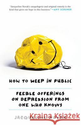 How to Weep in Public: Feeble Offerings on Depression from One Who Knows Jacqueline Novak 9780804139700 Three Rivers Press (CA)