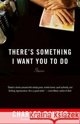 There's Something I Want You to Do: Stories Charles Baxter 9780804172738 Vintage