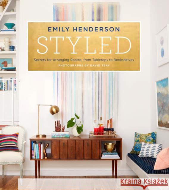 Styled: Secrets for Arranging Rooms, from Tabletops to Bookshelves Emily Henderson 9780804186278 Potter Style