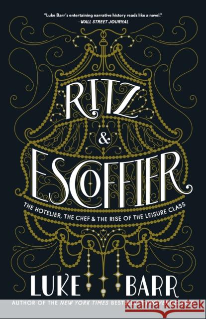 Ritz and Escoffier: The Hotelier, The Chef, and the Rise of the Leisure Class Luke Barr 9780804186315 Random House USA Inc