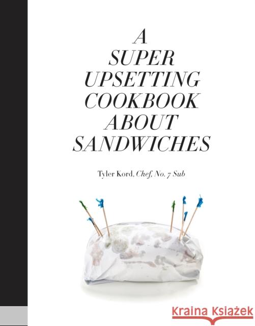 A Super Upsetting Cookbook about Sandwiches Tyler Kord William Wegman 9780804186414