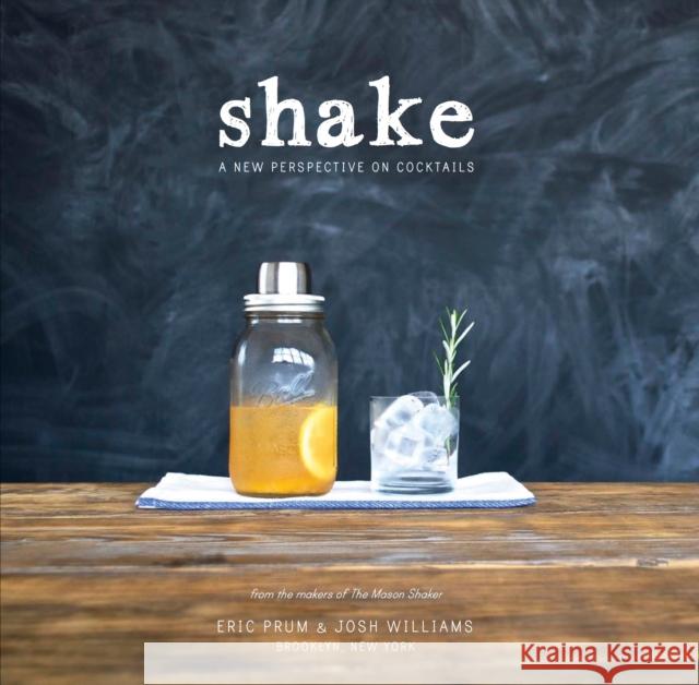 Shake: A New Perspective on Cocktails Eric Prum Josh Williams 9780804186735 Random House USA Inc