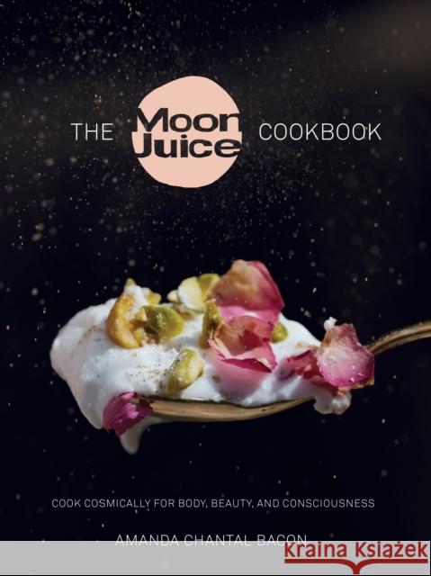 The Moon Juice Cookbook: Cook Cosmically for Body, Beauty, and Consciousness Amanda Chantal Bacon 9780804188203