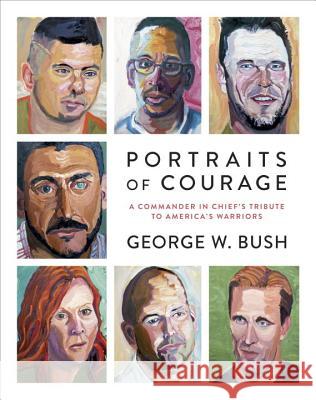 Portraits of Courage: A Commander in Chief's Tribute to America's Warriors Bush, George W. 9780804189767 Random House USA Inc