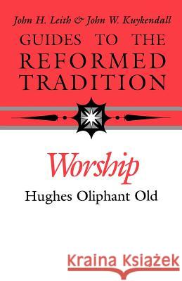 Guides to the Reformed Tradition: Worship: That is Reformed According to Scripture Old, Hughes Oliphant 9780804232524 Westminster John Knox Press