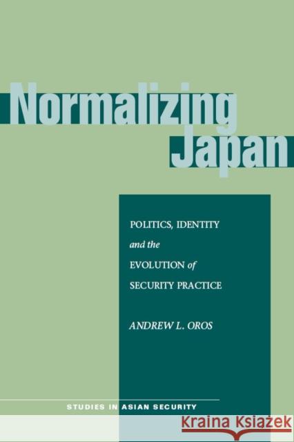 Normalizing Japan: Politics, Identity, and the Evolution of Security Practice Oros, Andrew L. 9780804700290 Stanford University Press