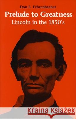 Prelude to Greatness : Lincoln in the 1850's Don E. Fehrenbacher Don E. Fehrenbacher 9780804701204 Stanford University Press