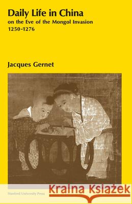 Daily Life in China on the Eve of the Mongol Invasion, 1250-1276 Professor Jacques Gernet 9780804707206 Stanford University Press