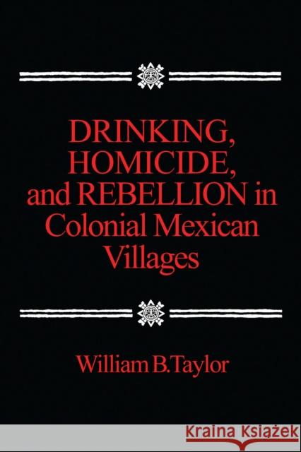 Drinking, Homicide, and Rebellion in Colonial Mexican Villages  9780804711128 Stanford University Press