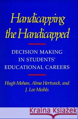 Handicapping the Handicapped: Decision Making in Students' Educational Careers Mehan, Hugh 9780804713047