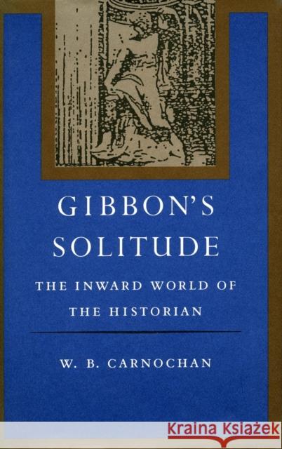 Gibbon's Solitude: The Inward World of the Historian Carnochan, W. B. 9780804713634 Stanford University Press
