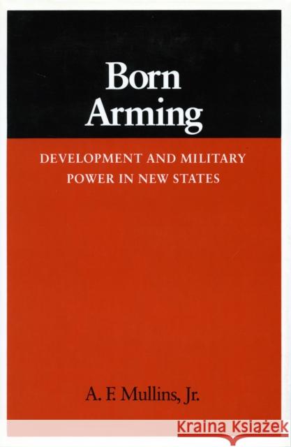 Born Arming: Development and Military Power in New States Mullins, A. F. 9780804713757 Stanford University Press