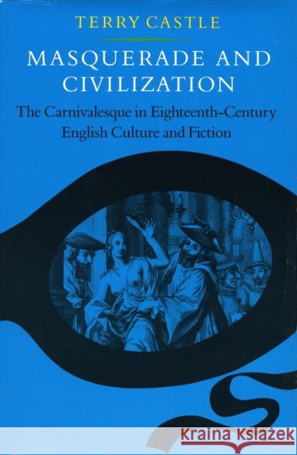 Masquerade and Civilization: The Carnivalesque in Eighteenth-Century English Culture and Fiction Castle, Terry 9780804714686 Stanford University Press