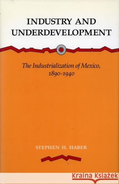 Industry and Underdevelopment: The Industrialization of Mexico, 1890-1940 Haber, Stephen H. 9780804714877