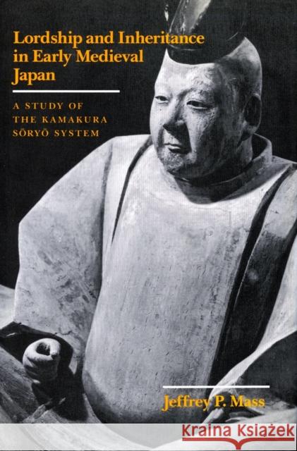 Lordship and Inheritance in Early Medieval Japan: A Study of the Kamakura Soryo System Mass, Jeffrey P. 9780804715409