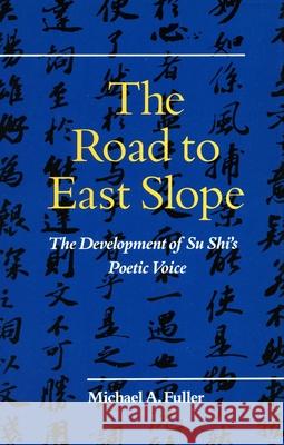 The Road to East Slope: The Development of Su Shi's Poetic Voice Fuller, Michael A. 9780804715874 Stanford University Press