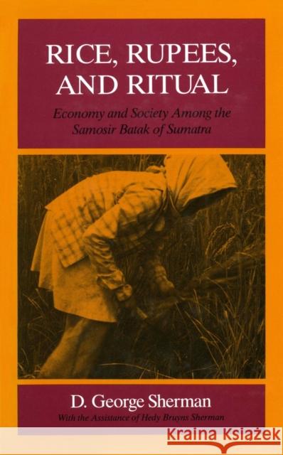 Rice, Rupees, and Ritual: Economy and Society Among the Samosir Batak of Sumatra D. George Sherman D. Sherman 9780804716666 Stanford University Press