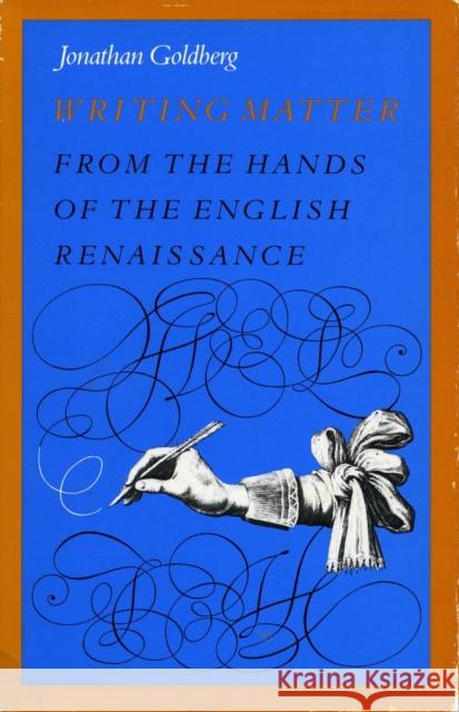 Writing Matter: From the Hands of the English Renaissance Goldberg, Jonathan 9780804717434